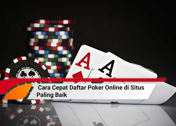 Cara Cepat Daftar Poker Online di Situs Paling Baik